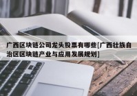 广西区块链公司龙头股票有哪些[广西壮族自治区区块链产业与应用发展规划]