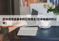 区块链项目最多的公司排名[区块链最好的公司]