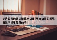 华为公司的区块链数字货币[华为公司的区块链数字货币是真的吗]