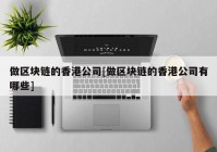 做区块链的香港公司[做区块链的香港公司有哪些]