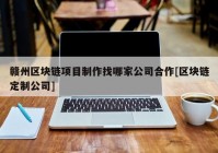 赣州区块链项目制作找哪家公司合作[区块链定制公司]