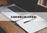 火纹区块链公司[火纹官网]