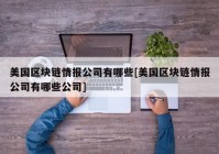 美国区块链情报公司有哪些[美国区块链情报公司有哪些公司]