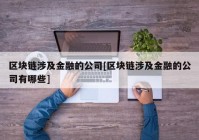 区块链涉及金融的公司[区块链涉及金融的公司有哪些]