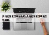 贵阳能源宝区块链公司[贵阳能源宝区块链公司招聘]