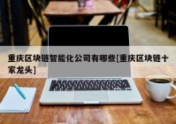 重庆区块链智能化公司有哪些[重庆区块链十家龙头]