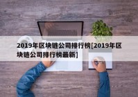 2019年区块链公司排行榜[2019年区块链公司排行榜最新]