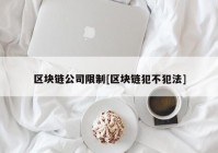 区块链公司限制[区块链犯不犯法]