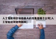 人工智能和区块链最大的交集是哪个公司[人工智能区块链物联网]