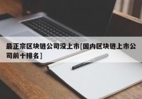 最正宗区块链公司没上市[国内区块链上市公司前十排名]