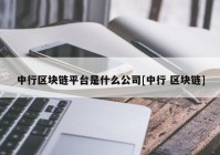 中行区块链平台是什么公司[中行 区块链]