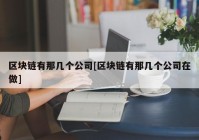 区块链有那几个公司[区块链有那几个公司在做]