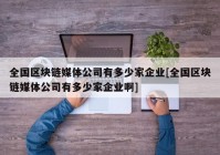 全国区块链媒体公司有多少家企业[全国区块链媒体公司有多少家企业啊]