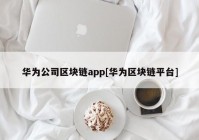 华为公司区块链app[华为区块链平台]