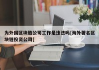 为外国区块链公司工作是违法吗[海外著名区块链投资公司]