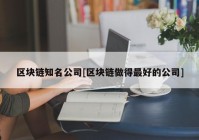 区块链知名公司[区块链做得最好的公司]