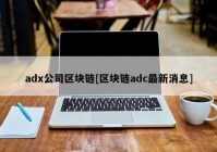 adx公司区块链[区块链adc最新消息]