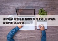 区块链新零售平台有哪些公司上市[区块链新零售的机遇与变革]