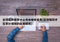 全球区块链审计公司有哪些业务[区块链技术在审计领域的应用研究]