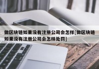 做区块链如果没有注册公司会怎样[做区块链如果没有注册公司会怎样处罚]