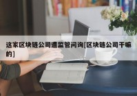 这家区块链公司遭监管问询[区块链公司干嘛的]