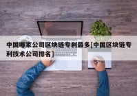 中国哪家公司区块链专利最多[中国区块链专利技术公司排名]