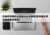 注册区块链的公司有什么不同吗[区块链公司注册需要资质吗]