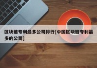 区块链专利最多公司排行[中国区块链专利最多的公司]