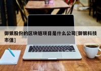 御银股份的区块链项目是什么公司[御银科技市值]