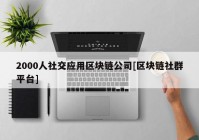 2000人社交应用区块链公司[区块链社群平台]